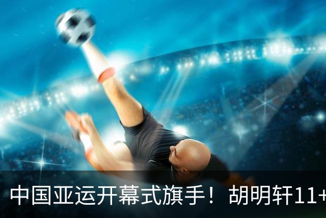 中国亚运开幕式旗手！胡明轩11+4，男篮77-97惨败日本，无缘决赛